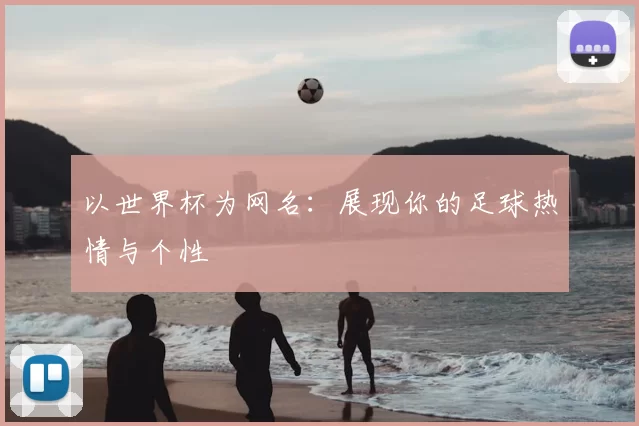 以世界杯为网名:展现你的足球热情与个性