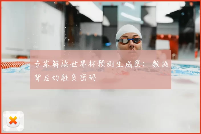 专家解读世界杯预测生成图：数据背后的胜负密码