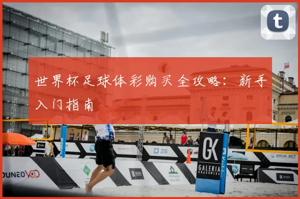 世界杯足球体彩购买全攻略：新手入门指南