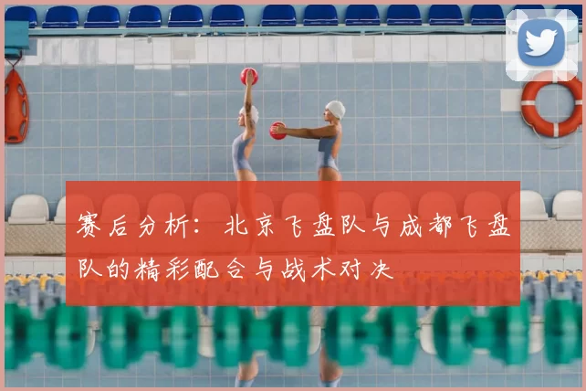 赛后分析：北京飞盘队与成都飞盘队的精彩配合与战术对决