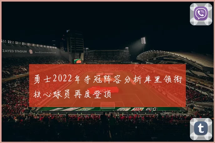 勇士2022年夺冠阵容分析库里领衔核心球员再度登顶