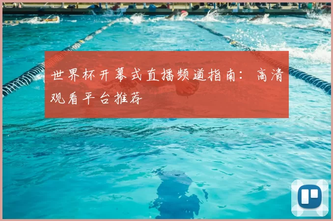 世界杯开幕式直播频道指南：高清观看平台推荐