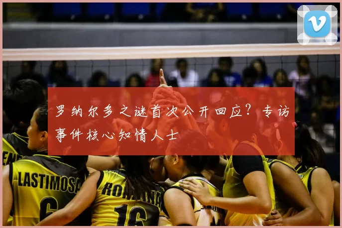 罗纳尔多之谜首次公开回应?专访事件核心知情人士