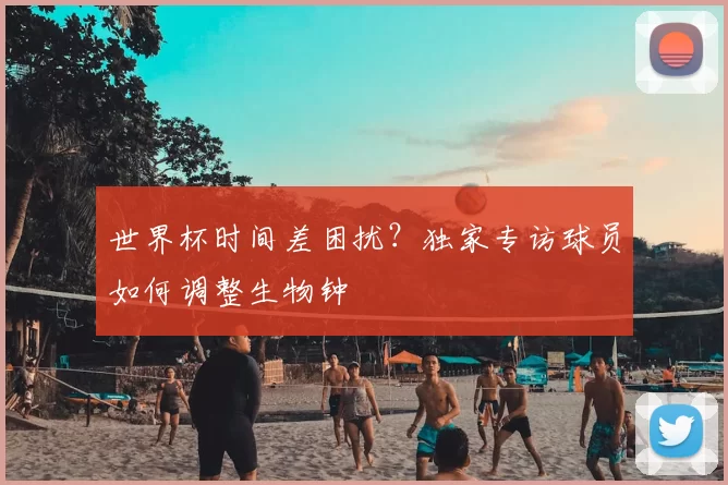 世界杯时间差困扰?独家专访球员如何调整生物钟