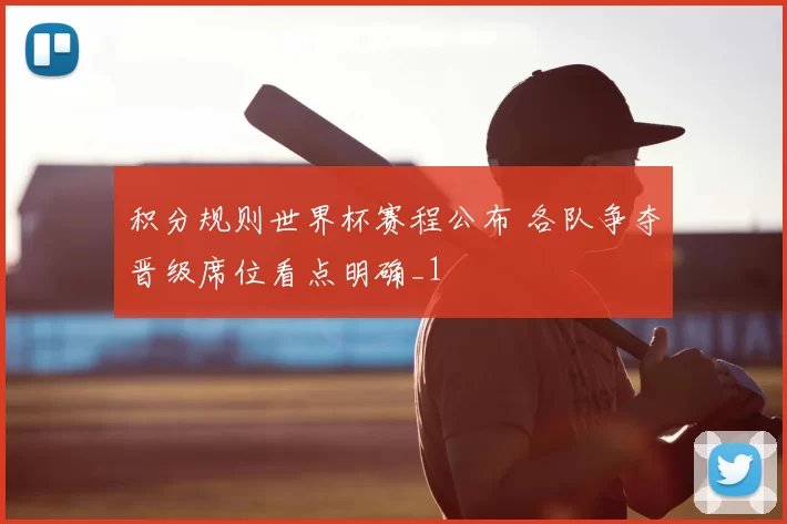 积分规则世界杯赛程公布 各队争夺晋级席位看点明确_1