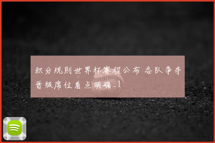 积分规则世界杯赛程公布 各队争夺晋级席位看点明确_1