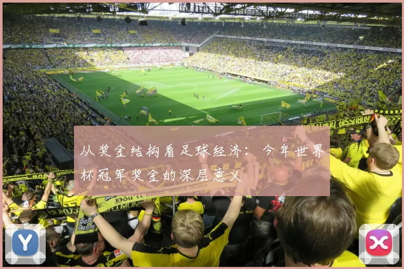 从奖金结构看足球经济:今年世界杯冠军奖金的深层意义