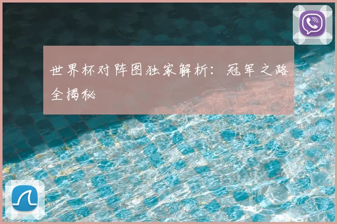 世界杯对阵图独家解析：冠军之路全揭秘