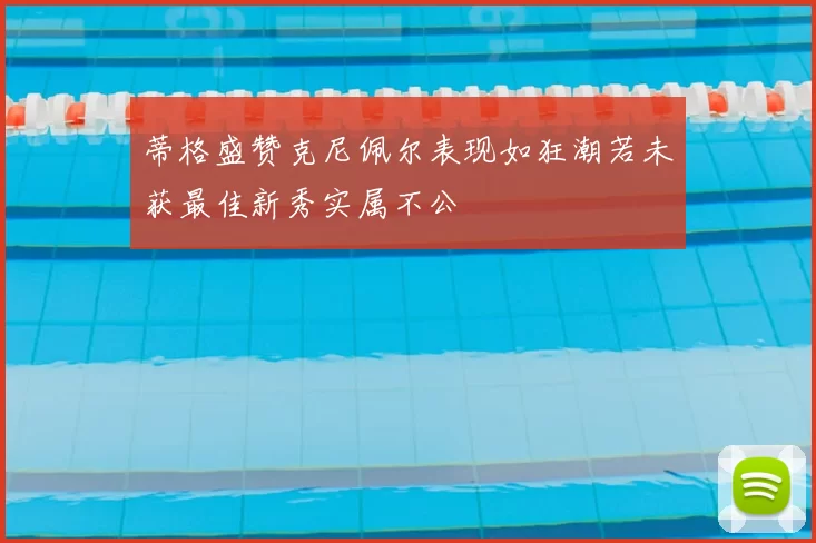 蒂格盛赞克尼佩尔表现如狂潮若未获最佳新秀实属不公