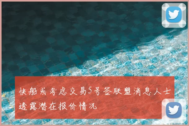 快船或考虑交易5号签联盟消息人士透露潜在报价情况