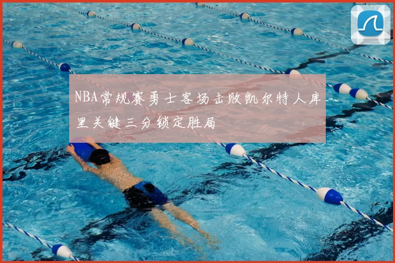 NBA常规赛勇士客场击败凯尔特人库里关键三分锁定胜局