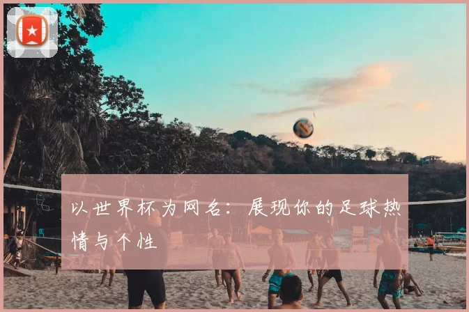 以世界杯为网名:展现你的足球热情与个性