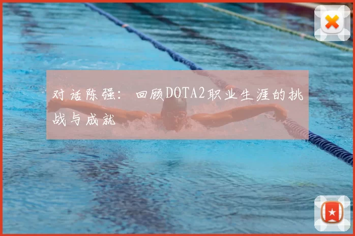 对话陈强：回顾DOTA2职业生涯的挑战与成就