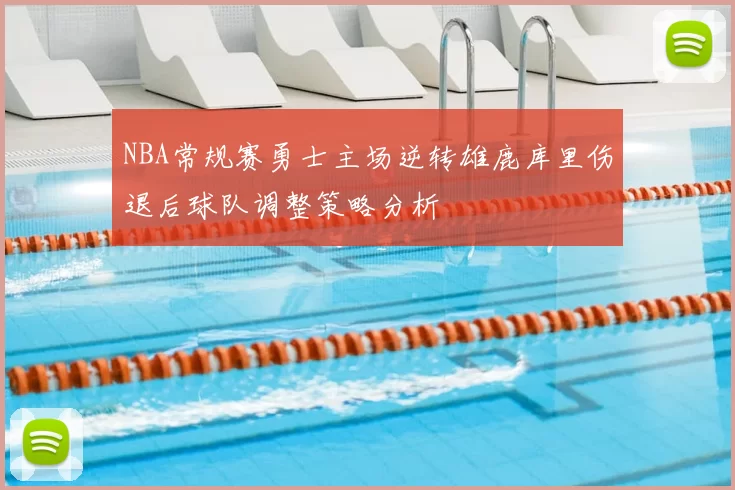 NBA常规赛勇士主场逆转雄鹿库里伤退后球队调整策略分析