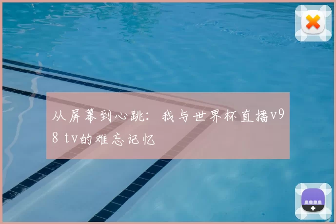 从屏幕到心跳:我与世界杯直播v98 tv的难忘记忆