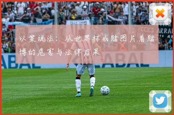 以案说法:从世界杯戒赌图片看赌博的危害与法律后果