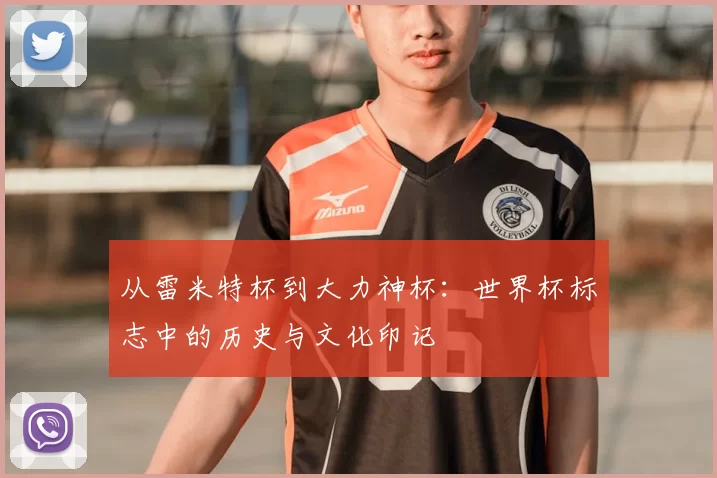 从雷米特杯到大力神杯：世界杯标志中的历史与文化印记