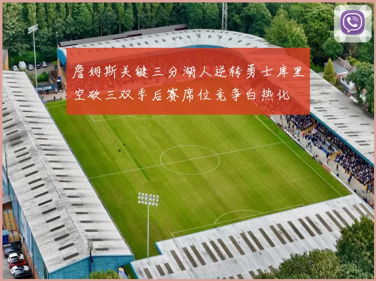 詹姆斯关键三分湖人逆转勇士库里空砍三双季后赛席位竞争白热化