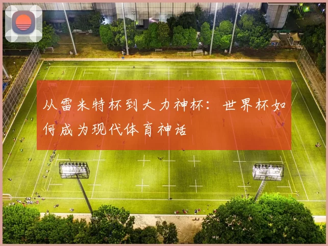 从雷米特杯到大力神杯:世界杯如何成为现代体育神话