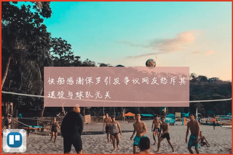 快船感谢保罗引发争议网友怒斥其退役与球队无关