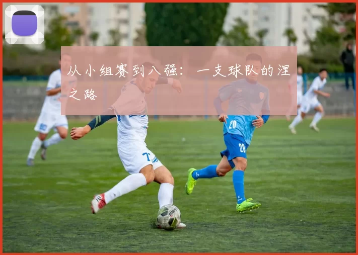 从小组赛到八强:一支球队的涅槃之路