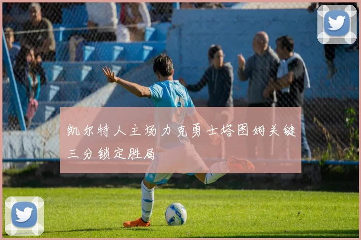 凯尔特人主场力克勇士塔图姆关键三分锁定胜局