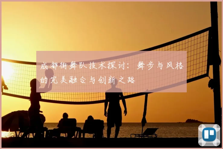 成都街舞队技术探讨:舞步与风格的完美融合与创新之路