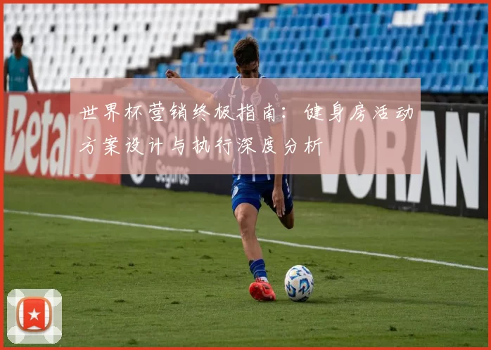 世界杯营销终极指南:健身房活动方案设计与执行深度分析