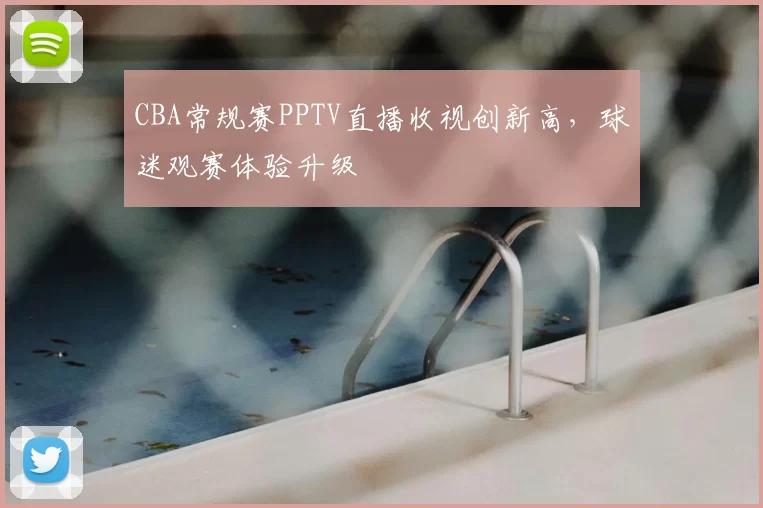 CBA常规赛PPTV直播收视创新高，球迷观赛体验升级