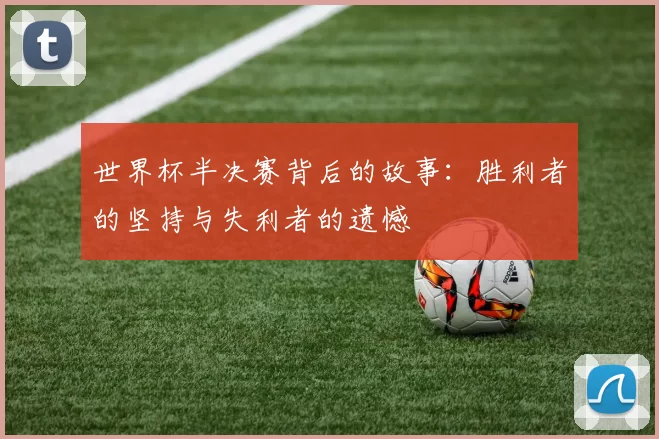 世界杯半决赛背后的故事：胜利者的坚持与失利者的遗憾