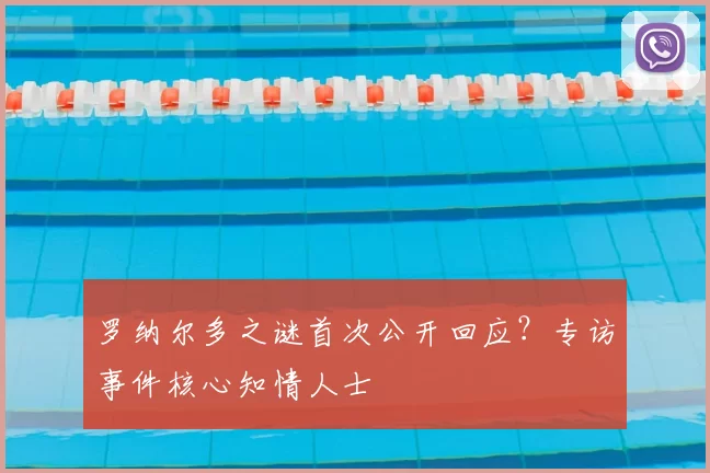 罗纳尔多之谜首次公开回应?专访事件核心知情人士