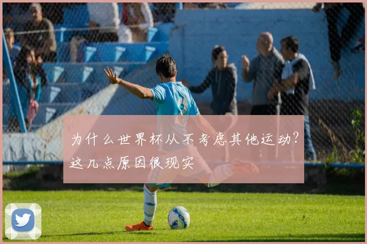 为什么世界杯从不考虑其他运动？这几点原因很现实
