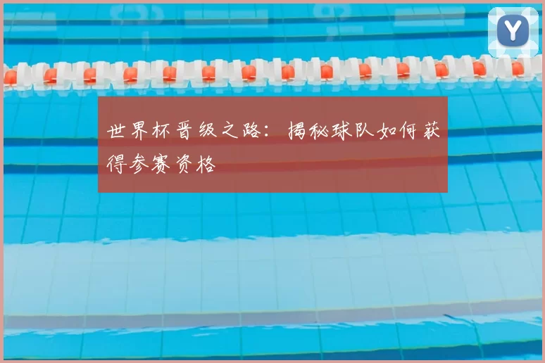 世界杯晋级之路:揭秘球队如何获得参赛资格