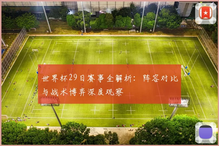 世界杯29日赛事全解析:阵容对比与战术博弈深度观察