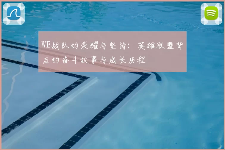 WE战队的荣耀与坚持：英雄联盟背后的奋斗故事与成长历程