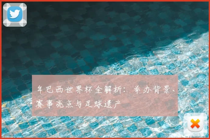 年巴西世界杯全解析：举办背景、赛事亮点与足球遗产