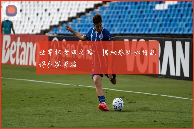 世界杯晋级之路:揭秘球队如何获得参赛资格