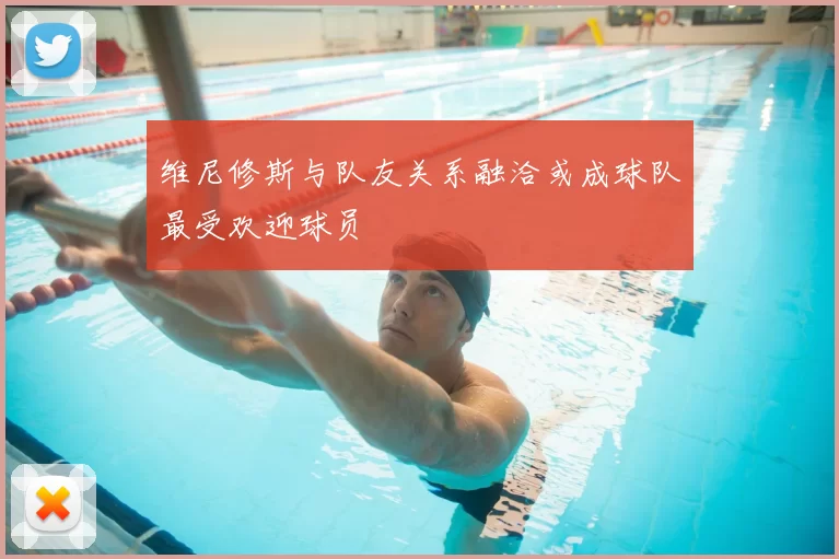 维尼修斯与队友关系融洽或成球队最受欢迎球员