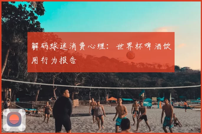 解码球迷消费心理：世界杯啤酒饮用行为报告