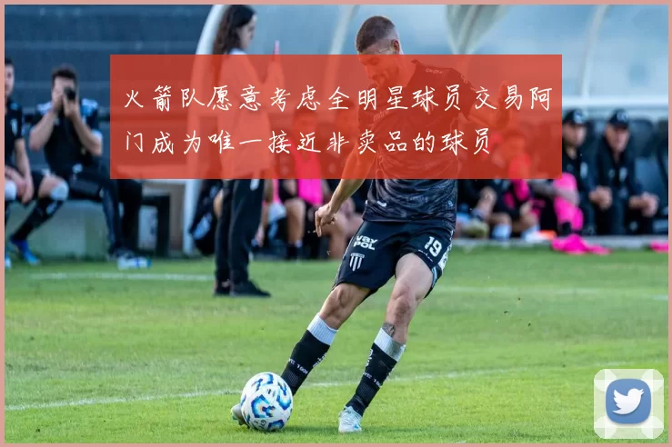 火箭队愿意考虑全明星球员交易阿门成为唯一接近非卖品的球员