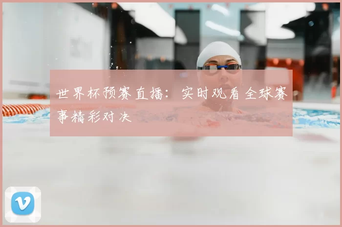 世界杯预赛直播:实时观看全球赛事精彩对决