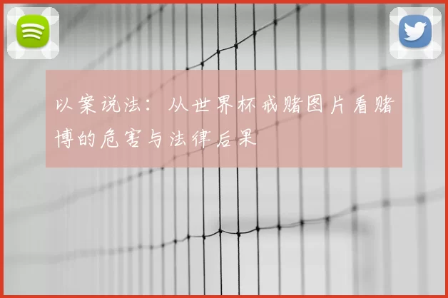 以案说法:从世界杯戒赌图片看赌博的危害与法律后果