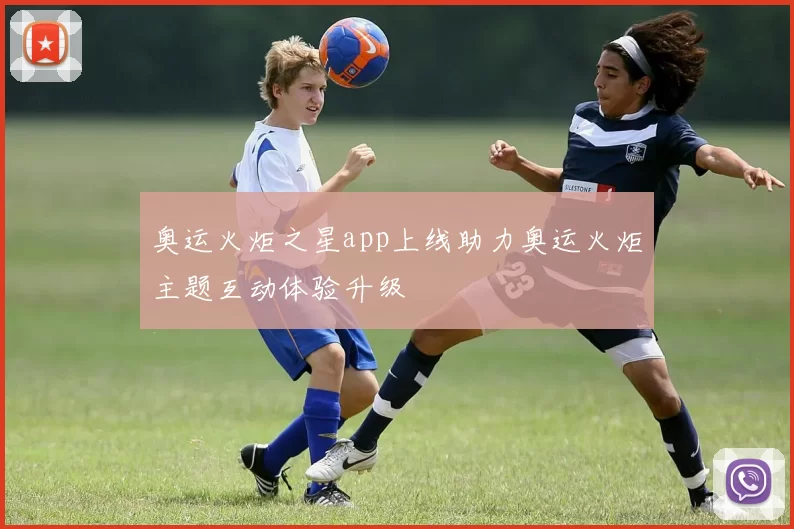 奥运火炬之星app上线助力奥运火炬主题互动体验升级
