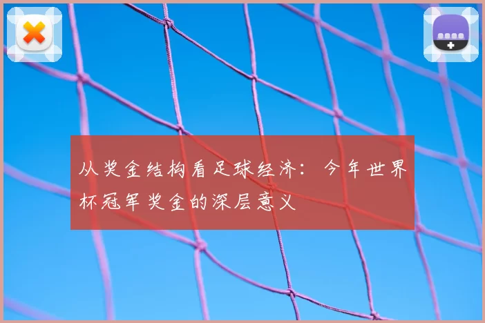 从奖金结构看足球经济：今年世界杯冠军奖金的深层意义