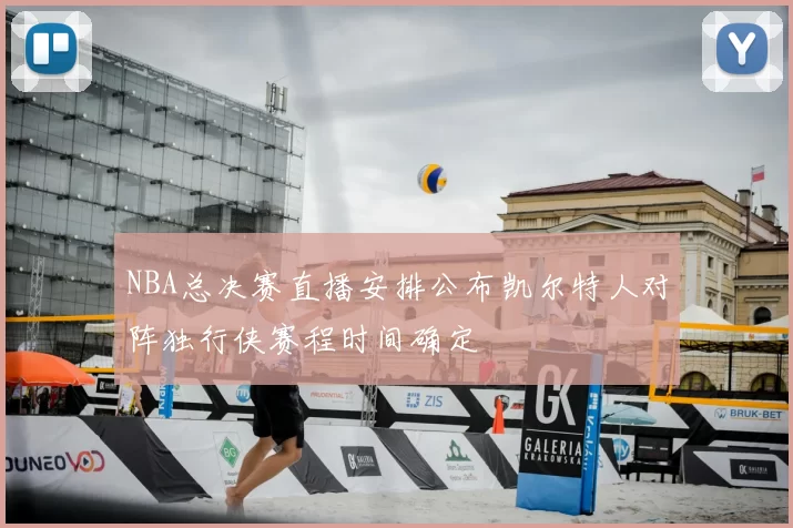 NBA总决赛直播安排公布凯尔特人对阵独行侠赛程时间确定