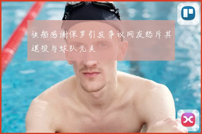 快船感谢保罗引发争议网友怒斥其退役与球队无关