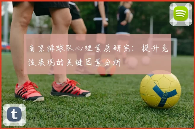南京排球队心理素质研究：提升竞技表现的关键因素分析