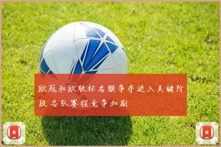 欧冠和欧联杯名额争夺进入关键阶段 各队赛程竞争加剧