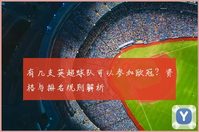 有几支英超球队可以参加欧冠？资格与排名规则解析