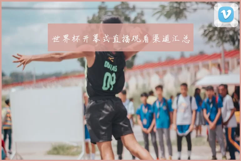 世界杯开幕式直播观看渠道汇总